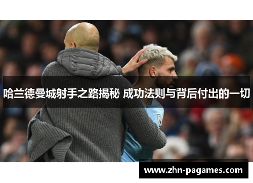 哈兰德曼城射手之路揭秘 成功法则与背后付出的一切