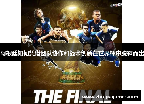 阿根廷如何凭借团队协作和战术创新在世界杯中脱颖而出