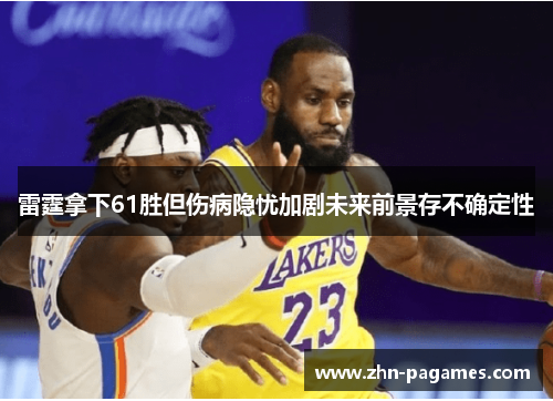 雷霆拿下61胜但伤病隐忧加剧未来前景存不确定性