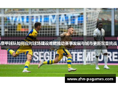 意甲球队如何应对球场建设难题推动赛事发展与城市更新双重挑战