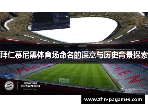 拜仁慕尼黑体育场命名的深意与历史背景探索