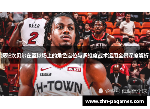 探秘坎贝尔在篮球场上的角色定位与多维度战术运用全景深度解析