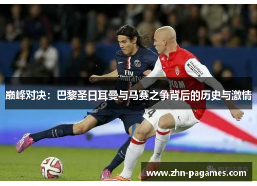 巅峰对决：巴黎圣日耳曼与马赛之争背后的历史与激情