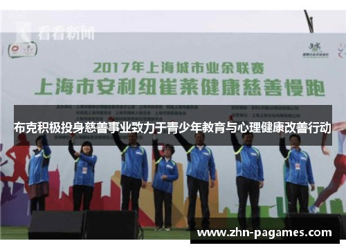 布克积极投身慈善事业致力于青少年教育与心理健康改善行动