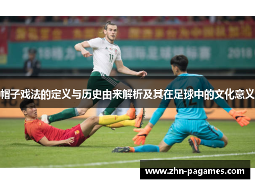 帽子戏法的定义与历史由来解析及其在足球中的文化意义