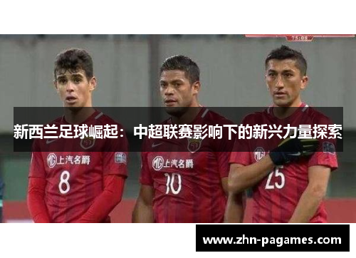 新西兰足球崛起：中超联赛影响下的新兴力量探索