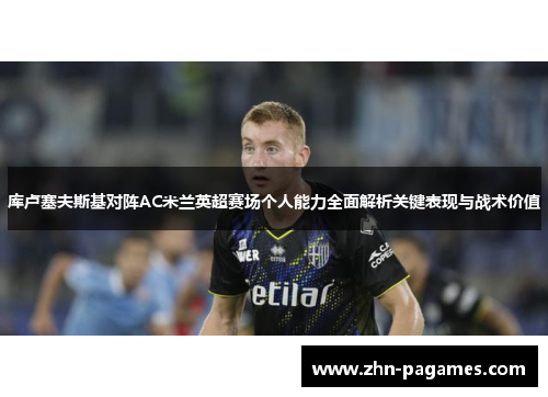 库卢塞夫斯基对阵AC米兰英超赛场个人能力全面解析关键表现与战术价值