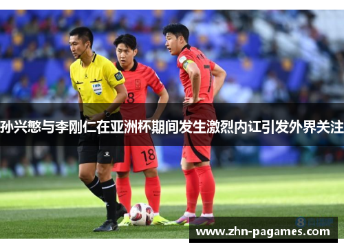 孙兴慜与李刚仁在亚洲杯期间发生激烈内讧引发外界关注