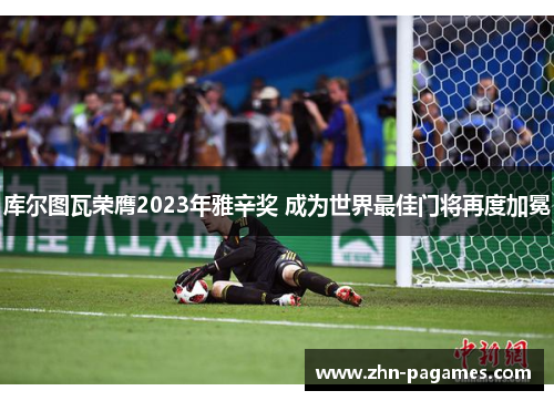 库尔图瓦荣膺2023年雅辛奖 成为世界最佳门将再度加冕