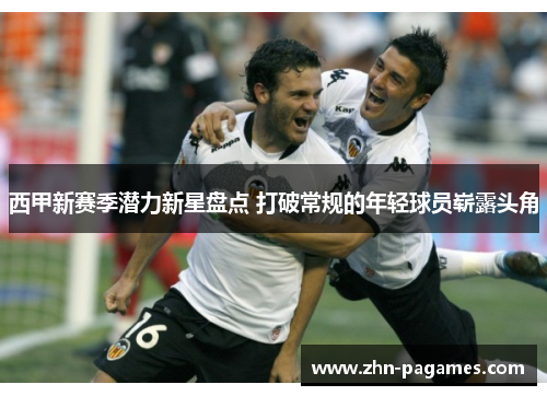 西甲新赛季潜力新星盘点 打破常规的年轻球员崭露头角