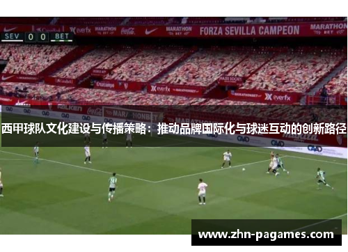 西甲球队文化建设与传播策略：推动品牌国际化与球迷互动的创新路径